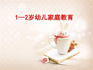 幼儿1-2岁家庭教育PPT课件ppt课件.pptx
