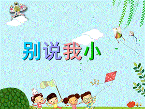 幼儿园儿歌《别说我小》PPT课件教案配音音乐PPT课件.pptx