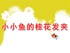 小班语言《小小鱼的桂花发夹》PPT课件教案小小鱼的桂花发夹.pptx