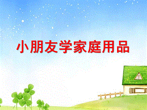 幼儿园小朋友学家庭用品PPT课件ppt课件.pptx