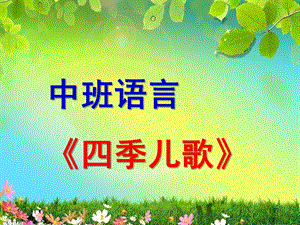 中班语言《四季儿歌》PPT课件中班语言《四季儿歌》.ppt
