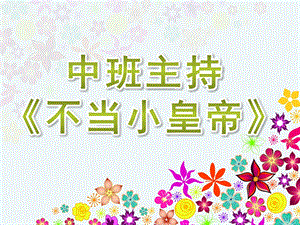中班主持《不当小皇帝》PPT课件中班主持《不当小皇帝》PPT课件.ppt