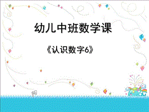 中班数学《认识数字6》PPT课件教案中班幼儿教学认识数字6课件.ppt