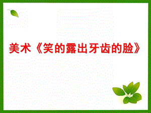 中班美术《露出牙齿的笑脸》PPT课件美术《露出牙齿的笑脸》.ppt