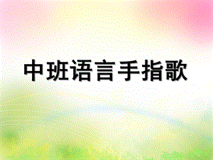 中班语言《手指歌》PPT课件教案中班语言：手指歌(附幼儿用书.ppt