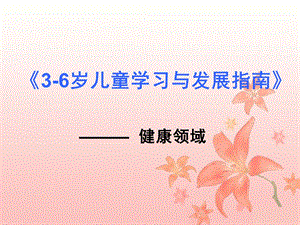 幼儿园《3-6岁儿童学习与发展指南》健康领域PPT课件《3-6岁儿童学习与发展指南》健康领域.pptx