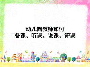 幼儿园教师如何备课、听课、说课、评课PPT课件教师如何备课、听课、说课、评课.pptx