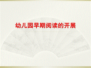 幼儿园早期阅读的开展PPT课件幼儿园早期阅读的开展.pptx