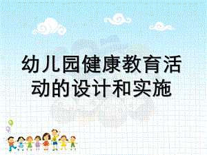 幼儿园健康教育活动的设计和实施PPT第2单元--幼儿园健康教育活动的设计和实施.pptx