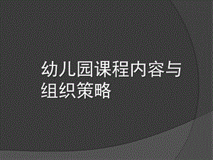 幼儿园课程内容与组织策略PPT课件幼儿园课程内容与组织策略课件.pptx