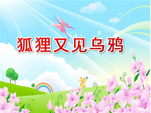 大班语言《狐狸又见乌鸦》PPT课件教案大班语言《狐狸又见乌鸦》课件.ppt
