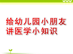 给幼儿园小朋友讲医学小知识PPT课件给幼儿园小朋友讲医学小知识PPT课件.ppt