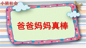小班社会《爸爸妈妈真棒》PPT课件爸爸妈妈真棒.ppt