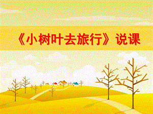 大班美术说课稿《小树叶去旅行》PPT课件大班美术说课稿《小树叶去旅行》PPT课件.ppt