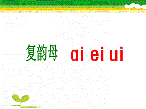 幼儿园拼音《复韵母ai_ei_ui》PPT课件ppt课件.ppt