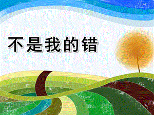 大班故事《不是我的错》PPT课件教案幼儿园-大班-不是我的错.ppt