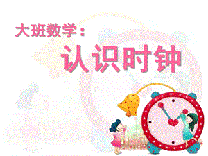 大班数学说课《认识时钟》PPT课件教案《认识时钟》说课.ppt