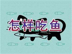 小班健康《怎样吃鱼》PPT课件小班健康《怎样吃鱼》.ppt