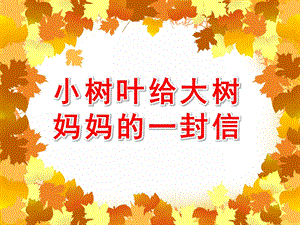 大班语言优质课《散文欣赏：小树叶给大树妈妈的一封信》PPT课件教案小树叶给大树妈妈的一封信ppt课件.ppt