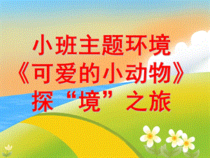 小班主题活动环境《可爱的小动物》探“境”之旅PPT课件PPT课件.ppt