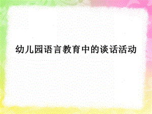 幼儿园语言教育中的谈话活动PPT课件幼儿园语言教育指导--第三章--谈话活动.ppt