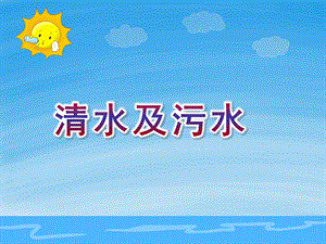 小班科学《清水及污水》PPT课件教案小班科学：清水及污水.ppt