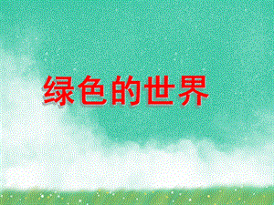 小班语言活动《绿色的世界》PPT课件小班语言活动《绿色的世界》PPT课件.ppt