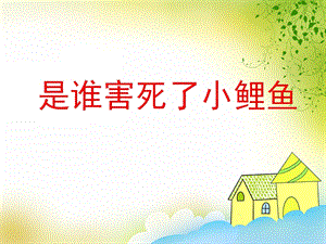 大班健康活动《是谁害死了小鲤鱼》PPT课件教案PPT课件.ppt