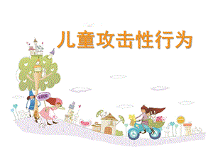 幼儿园儿童攻击性行为PPT课件儿童攻击性行为.ppt