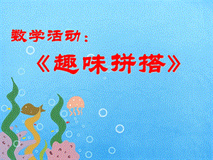 大班数学公开课《趣味拼搭》PPT课件教案大班《趣味拼搭》PPT课件.ppt
