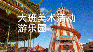 大班美术《游乐园》PPT课件教案大班美术活动：游乐园艺术作业PPT.ppt