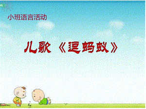 小班语言活动儿歌《逗蚂蚁》PPT课件教案小班语言：《逗蚂蚁》.ppt