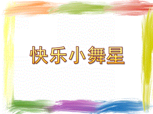 幼儿园《快乐小舞星》PPT课件我的课件-快乐小舞星.ppt