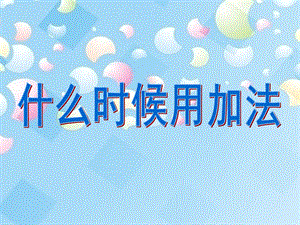 学前班数学《什么时候用加法》PPT课件《什么时候用加法》重庆出版社,学前班数学活动下册的一节内 什么时候用加法.ppt