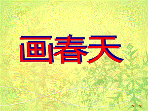 小班语言《画春天》PPT课件配音音乐幼儿园小班语言活动PPT课件《画春天》让幼儿在看看、说说、画画、玩玩中理解儿歌内容激发幼儿大胆说话的愿望.ppt