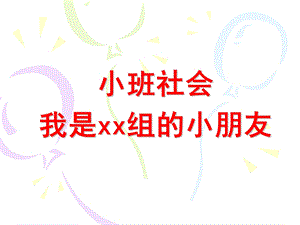 小班社会《我是XX组的小朋友》PPT课件小班社会：我是XX组的小朋友.ppt