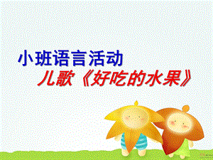 小班语言儿歌《好吃的水果》PPT课件教案小班语言：好吃的水果(课件.ppt
