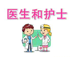 大班健康《医生和护士》PPT课件幼儿园小朋友认识医生和护士(精.ppt