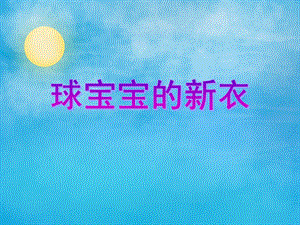 小班美术活动《球宝宝的新衣》PPT课件小班美术活动《球宝宝的新衣》PPT课件.ppt