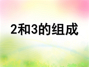幼儿园《2和3的组成》PPT课件2和3的组成.ppt