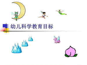幼儿园科学教育目标PPT课件幼儿园科学教育目标(PPT55页.ppt
