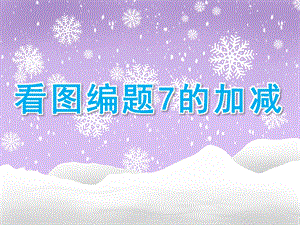 大班数学《看图编题7的加减》PPT课件大班数学--看图编题(7的加减.ppt