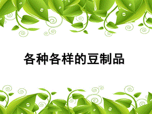 大班科学《各种各样的豆制品》PPT课件各种各样的豆制品.ppt
