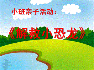 小班亲子游戏活动《解救小恐龙》PPT课件小班亲子游戏活动《解救小恐龙》PPT课件.ppt