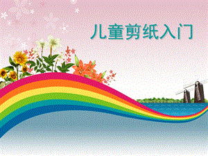 幼儿园儿童剪纸入门PPT课件儿童剪纸入门.ppt