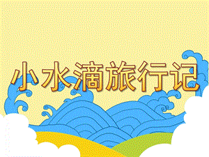 大班科学《小水滴旅行记》PPT课件教案小水滴旅行记.ppt