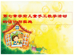 第七章幼儿园手工教学活动的设计与实施PPT课件第七章幼儿园手工教学活动的设计与实施PPT课件.ppt