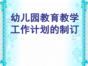 幼儿园教育教学工作计划的制订PPT课件幼儿园教育教学工作计划的制订.ppt