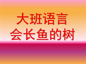 大班语言《会长鱼的树》PPT课件教案大班语言会长鱼的树..ppt