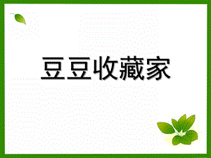 大班故事《豆豆收藏家》PPT课件教案豆豆收藏家.ppt
